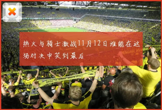 热火与骑士激战11月12日谁能在这场对决中笑到最后