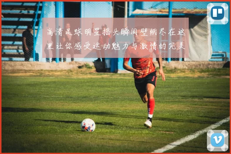 高清足球明星摇头瞬间壁纸尽在这里让你感受运动魅力与激情的完美结合