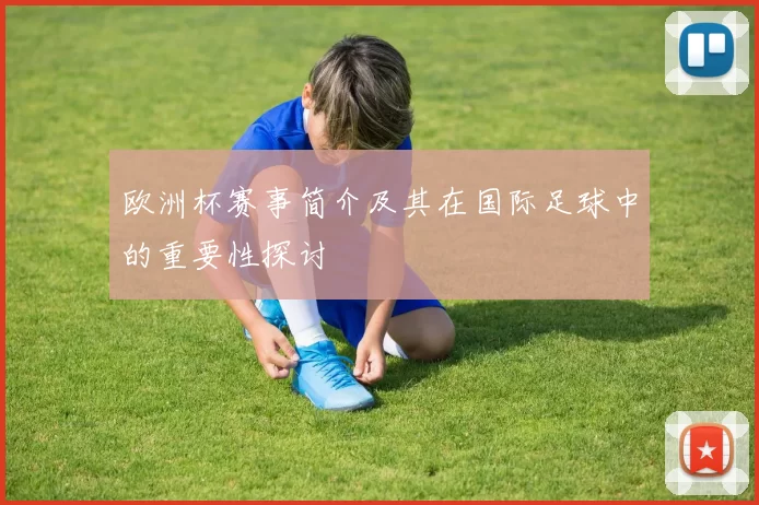 欧洲杯赛事简介及其在国际足球中的重要性探讨