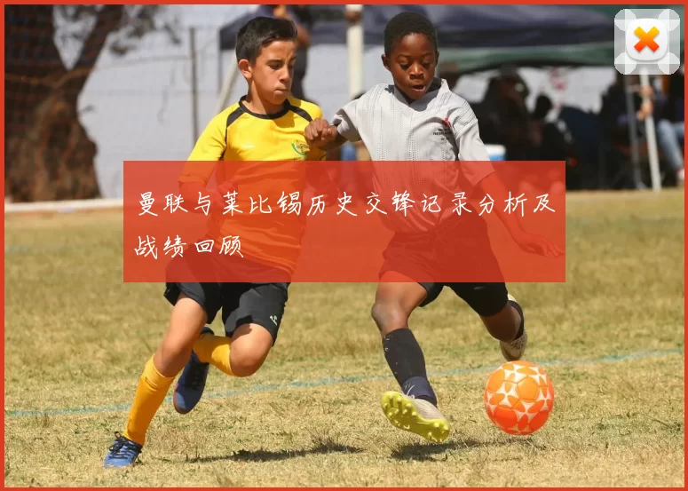 曼联与莱比锡历史交锋记录分析及战绩回顾