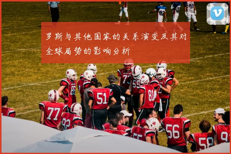 罗斯与其他国家的关系演变及其对全球局势的影响分析