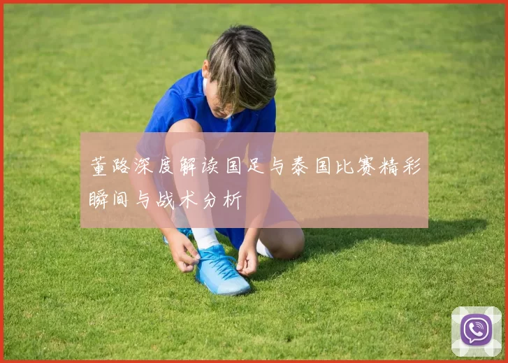 董路深度解读国足与泰国比赛精彩瞬间与战术分析